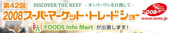 2008�X�[�p�[�}�[�P�b�g�E�g���[�h�V���[��FOODS Info Mart���o�W���܂��I