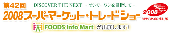 2008�X�[�p�[�}�[�P�b�g�E�g���[�h�V���[��FOODS Info Mart���o�W���܂��I