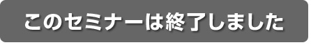このセミナーは終了しました