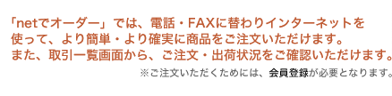 �unet�ŃI�[�_�[�v�ł́A�d�b�EFAX�ɑւ��C���^�[�l�b�g���g���āA���ȒP�E���m���ɏ��i�����������������܂��B�܂��A����ꗗ��ʂ���A�������E�o�׏󋵂����m�F���������܂��B