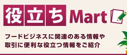 役立ちMart:フードビジネスに関連のある情報や取引に便利な役立つ情報をご紹介