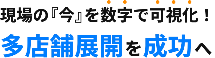 現場の『今』を数字で可視化！多店舗展開を成功へ