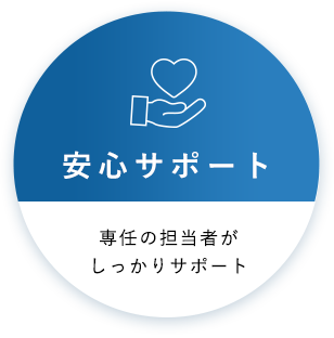 安心サポート：専任の担当者がしっかりサポート