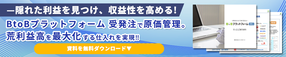 隠れた利益を見つけ、収益性を高める!  BtoBプラットフォーム 受発注で原価管理。荒利益高を最大化する仕入れを実現!! 資料を無料ダウンロード