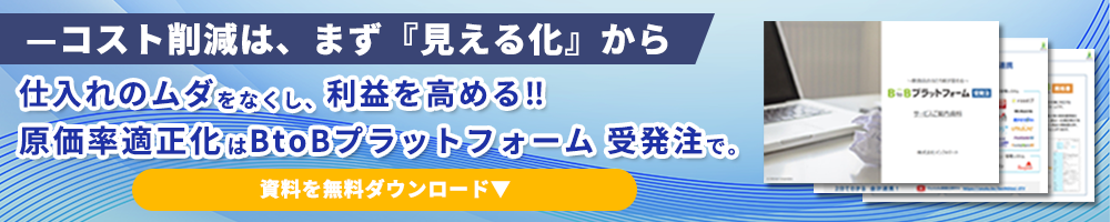 コスト削減は、まず『見える化』から 仕入れのムダをなくし、利益を高める!! 原価率適正化はBtoBプラットフォーム 受発注まで。資料を無料ダウンロード