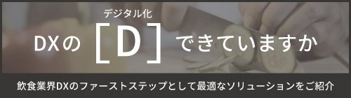 DXの［D］できていますか 飲食業界DXのファーストステップとして最適なソリューションをご紹介