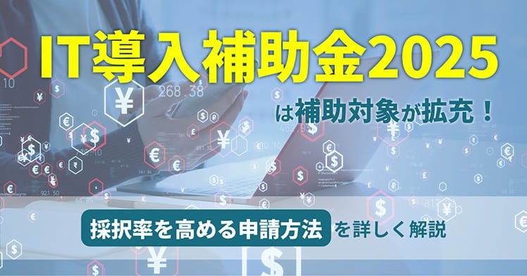 IT導入補助金2025は補助対象が拡充！採択率を高める申請方法を詳しく解説