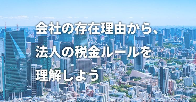 会社の存在理由から、法人の税金ルールを理解しよう
