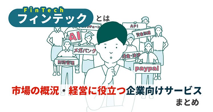 フィンテック（FinTech）とはー市場の概況・経営に役立つ企業向けサービスまとめ