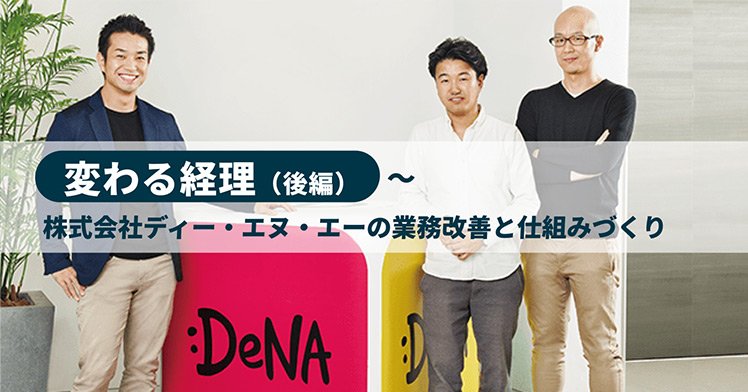 変わる経理（後編）～株式会社ディー・エヌ・エーの業務改善と仕組みづくり