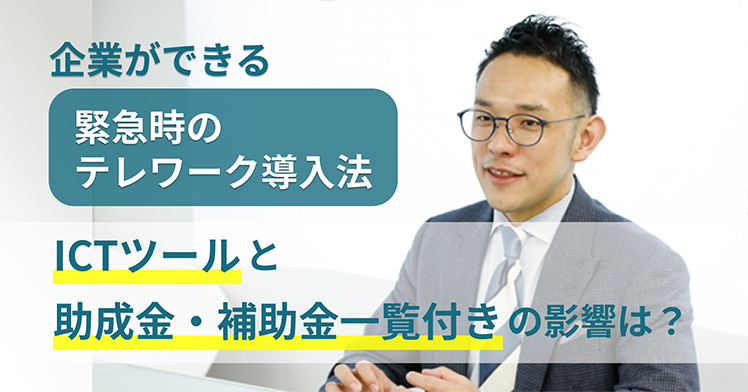 企業ができる緊急時のテレワーク導入法～ICTツールと助成金・補助金一覧付き