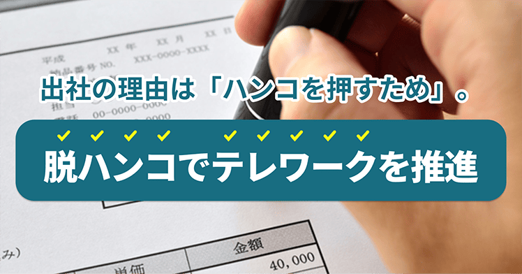 出社の理由は「ハンコを押すため」。脱ハンコでテレワークを推進