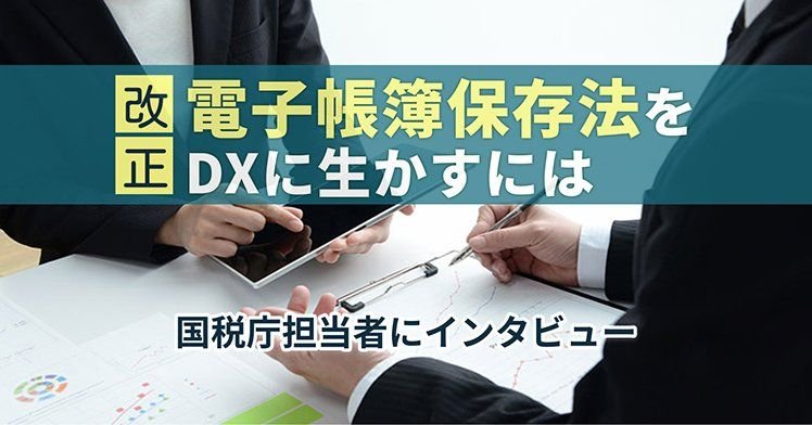 改正電子帳簿保存法をDXに生かすには、国税庁担当者にインタビュー