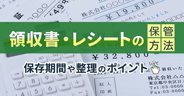 領収書・レシートの保管方法は？保存期間や管理・整理のポイント