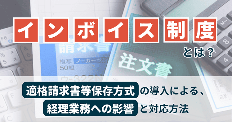 インボイス制度とは？適格請求書等保存方式の導入による経理業務への影響と対応方法