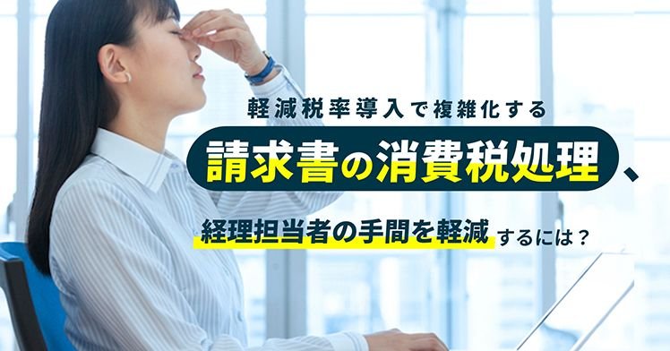 軽減税率導入で複雑化する請求書の消費税処理、経理担当者の手間を軽減するには？