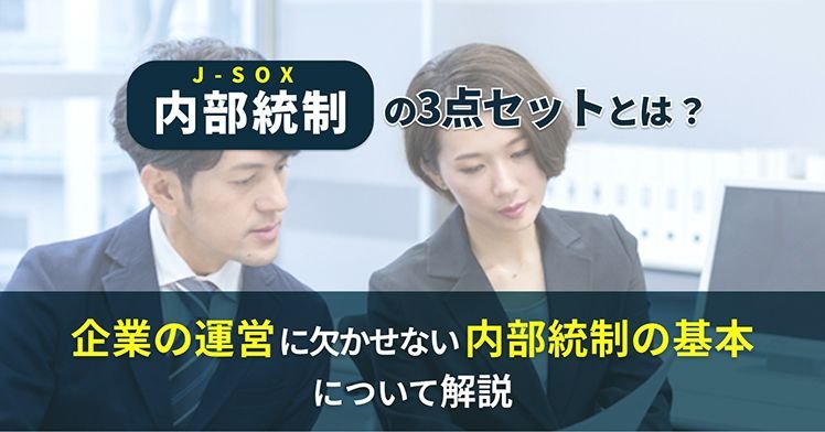 内部統制（J-SOX）の3点セットとは？企業の運営に欠かせない内部統制の基本