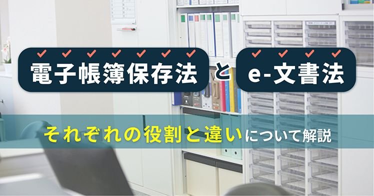 「電子帳簿保存法」と「e-文書法」それぞれの役割と違いについて解説