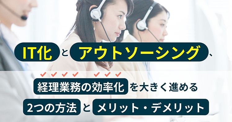 IT化とアウトソーシング、経理業務の効率化を大きく進める2つの方法とメリット・デメリット