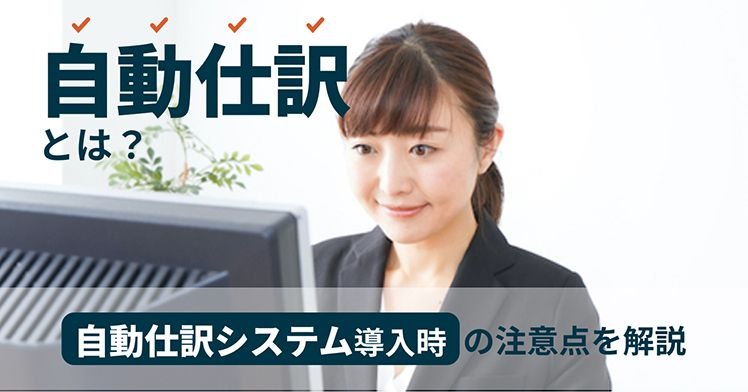 自動仕訳とは？ルールや仕組み、自動仕訳システム導入時の注意点を解説
