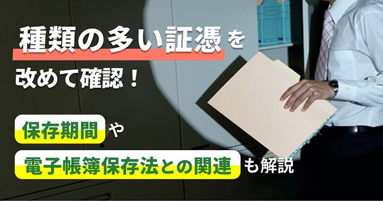 種類の多い証憑を改めて確認！保存期間や電子帳簿保存法との関連も解説