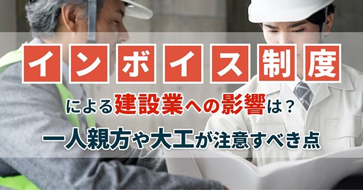 インボイス制度による建設業への影響は？一人親方や大工が注意すべき点