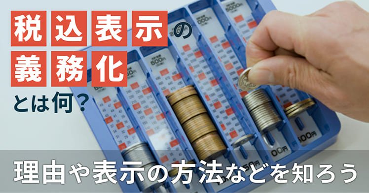 税込表示の義務化とは何？理由や表示の方法などを知ろう