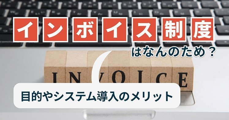 インボイス制度はなんのため？目的やシステム導入のメリット