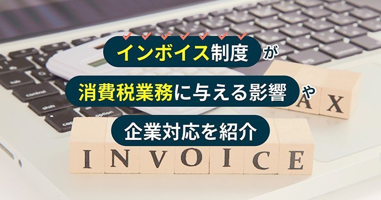 インボイス制度が消費税業務に与える影響や企業対応を紹介
