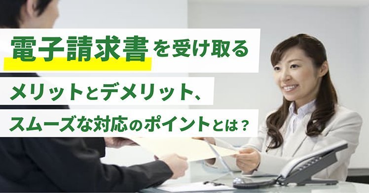 電子請求書を受け取るメリットとデメリット、スムーズな対応のポイントとは？