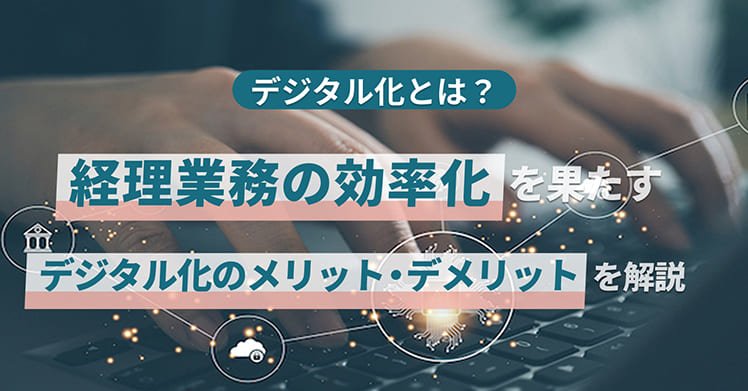 デジタル化とは？経理業務の効率化を果たすデジタル化のメリット・デメリットを解説