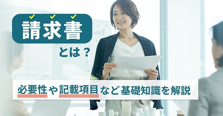 請求書とは？必要性や記載項目など基礎知識を解説