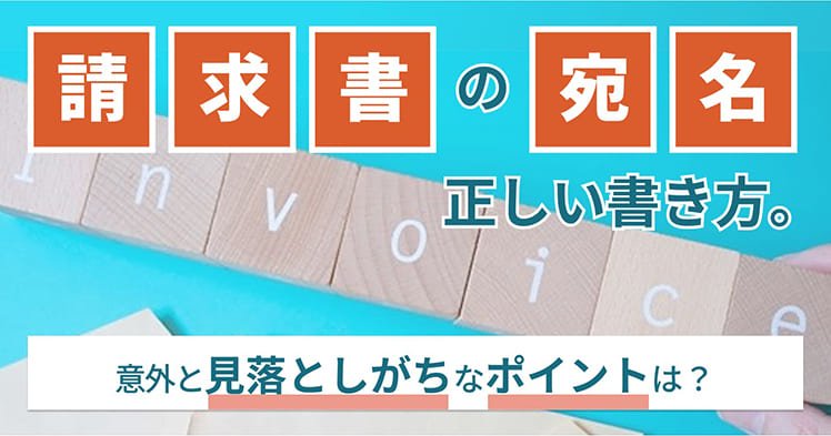 請求書の宛名の正しい書き方。意外と見落としがちなポイントは？