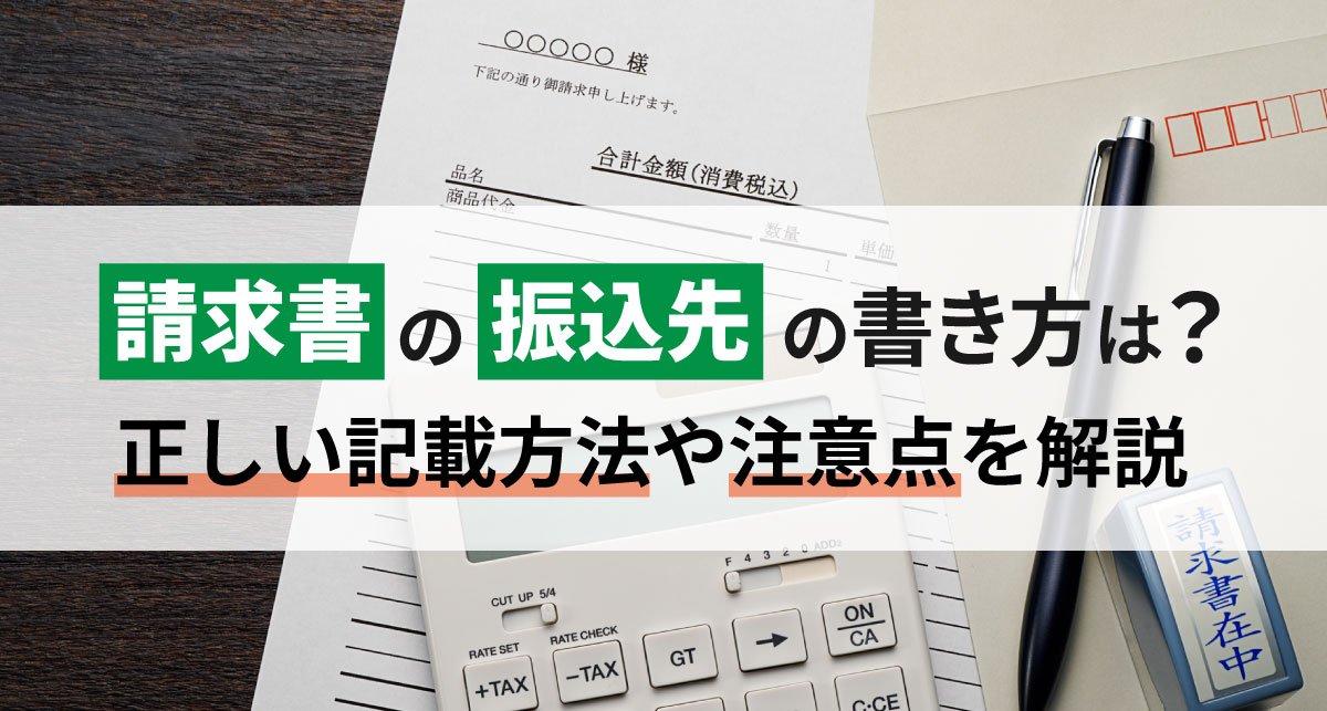 【2026年最新】請求書の振込先の書き方は？正しい記載方法や注意点を解説