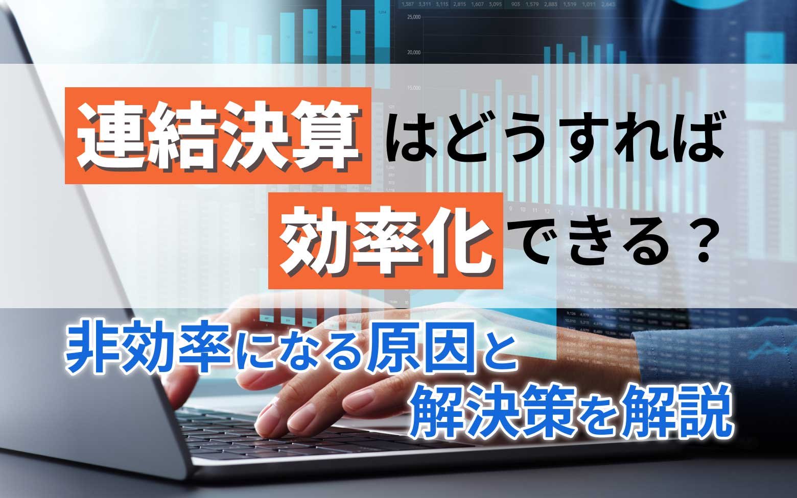 【2026年最新】連結決算はどうすれば効率化できる？非効率になる原因と解決策を解説