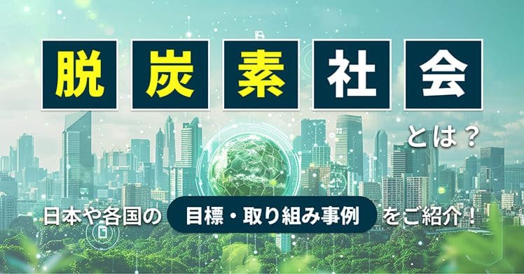 脱炭素社会とは？日本や各国の目標・取り組み事例をご紹介！