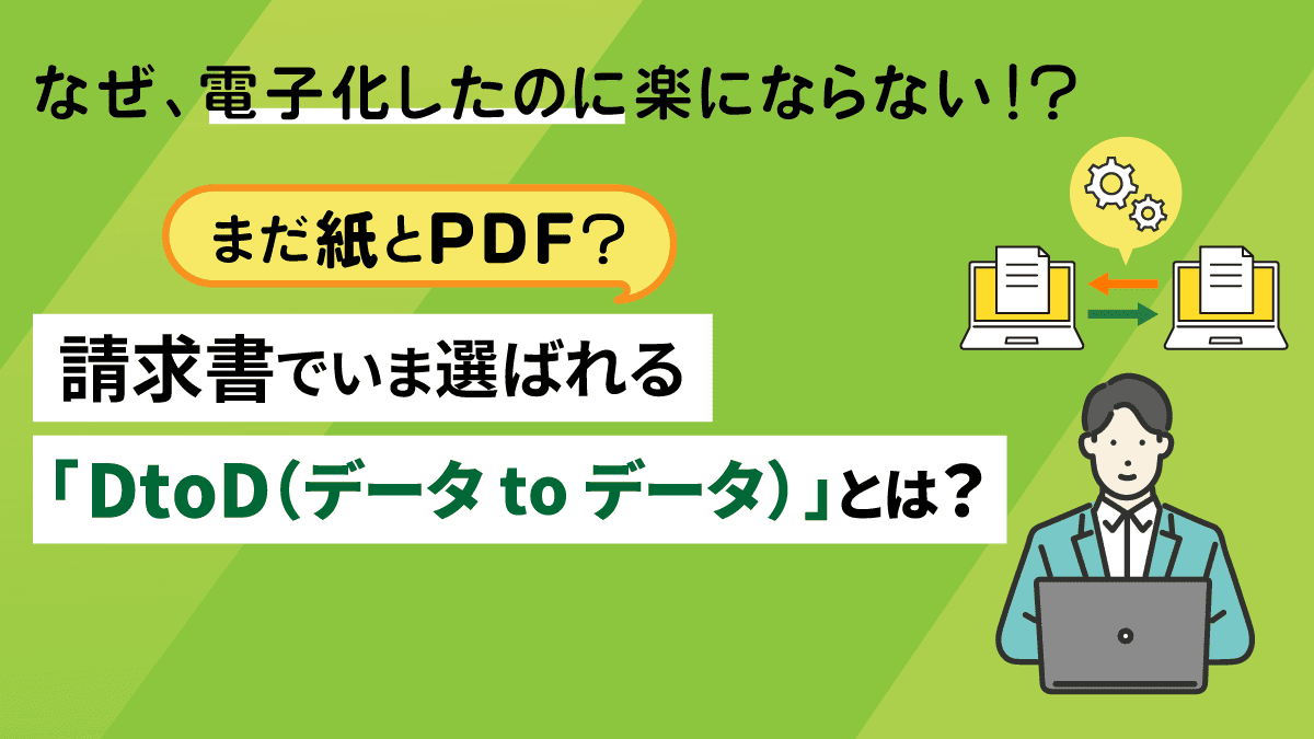 紙とPDFは古い！？請求書でいま選ばれる「DtoD（データ to データ）」とは？
