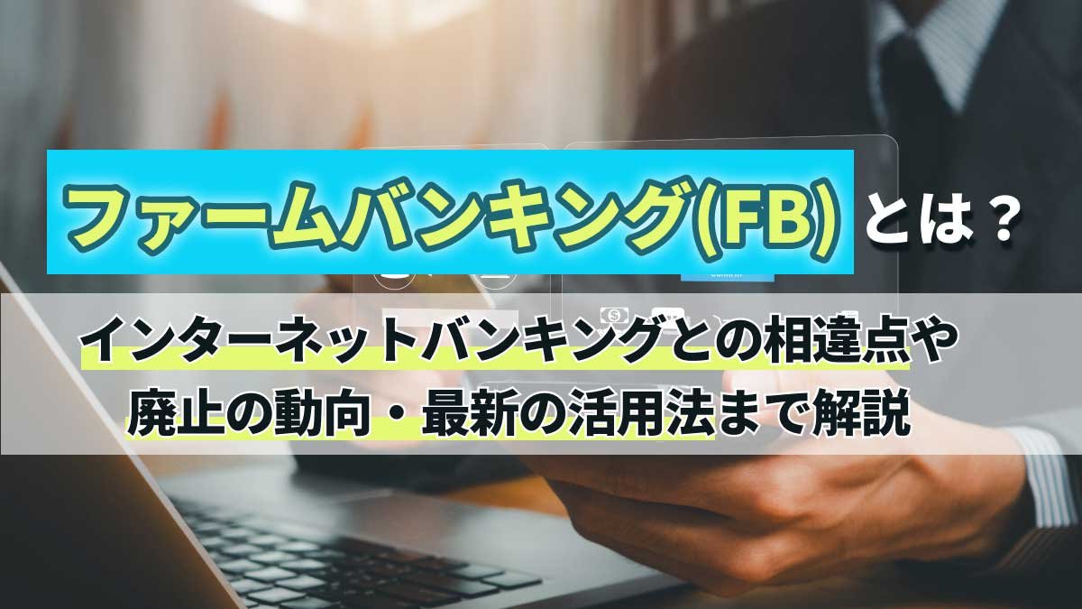 ファームバンキング(FB)とは？インターネットバンキングとの相違点や廃止の動向・最新の活用法まで解説