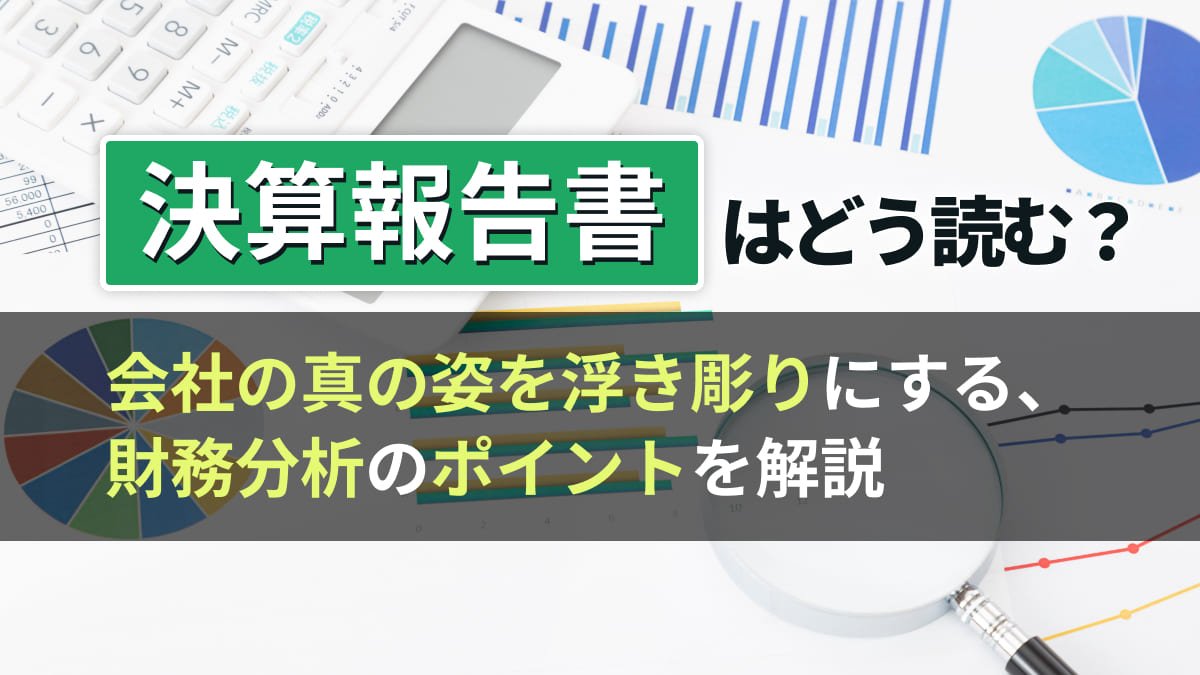 【2026年最新】決算報告書はどう読む？会社の真の姿を浮き彫りにする、財務分析のポイントを解説