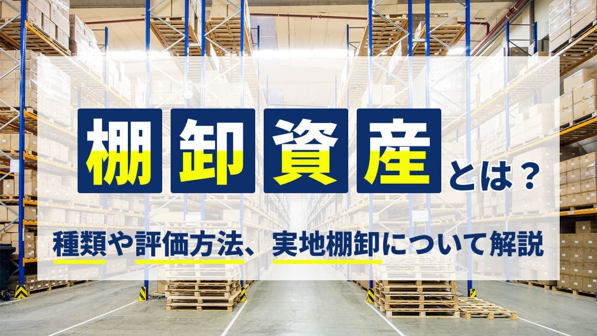 【2026年最新】棚卸資産とは？種類や評価方法、実地棚卸について解説