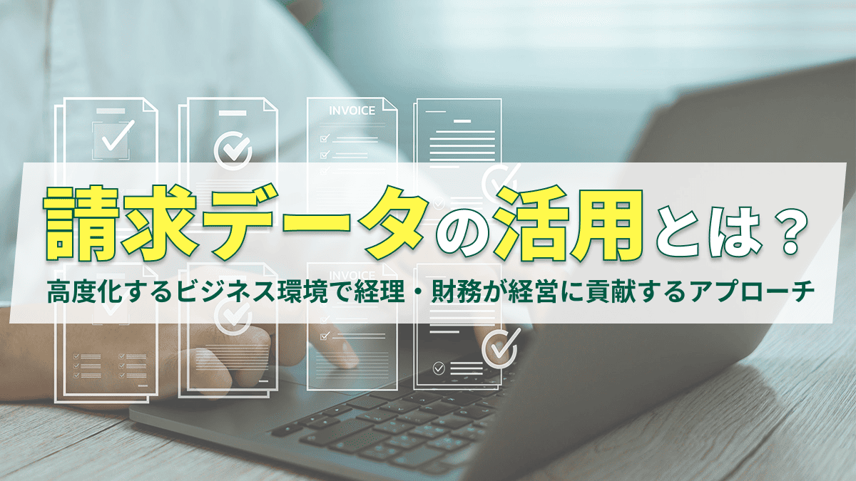 請求データの活用とは？高度化するビジネス環境で経理・財務が経営に貢献するアプローチ