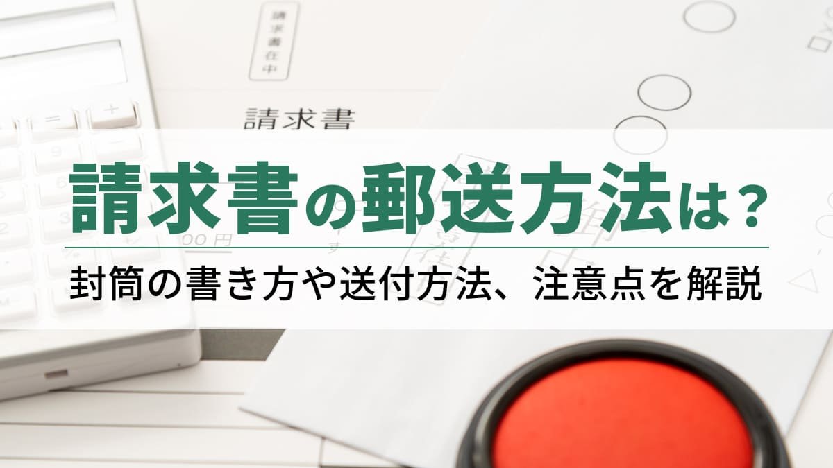 【2026年最新】請求書の郵送方法は？封筒の書き方や送付方法、注意点を解説
