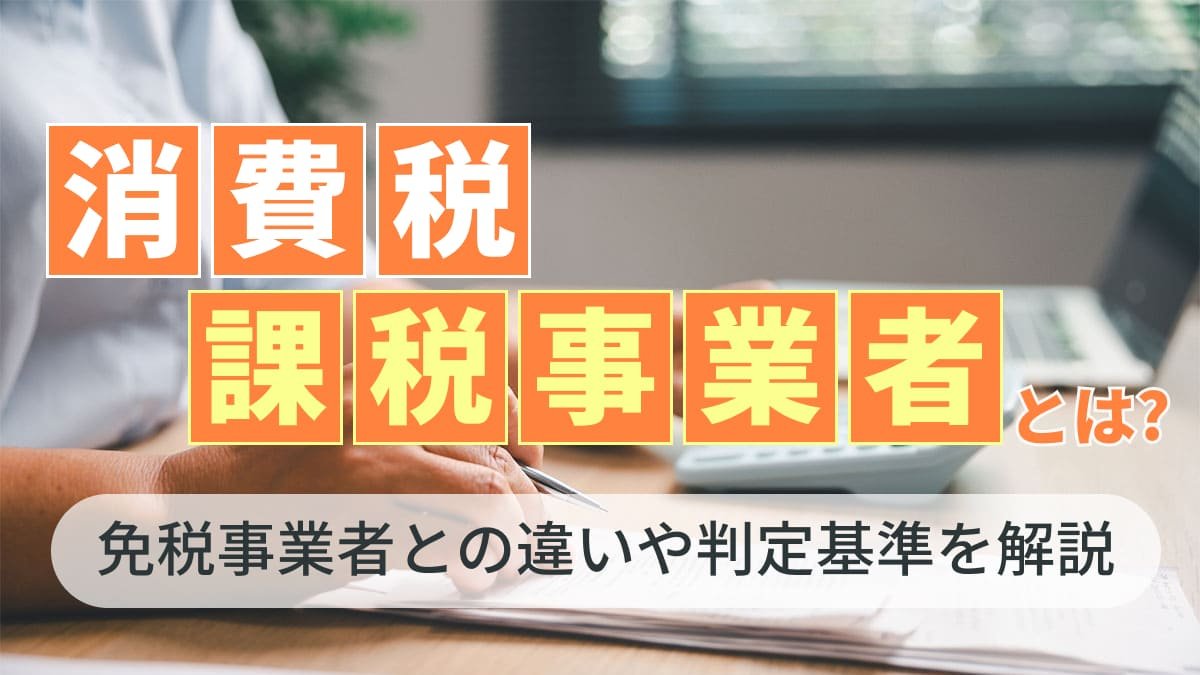【2026年最新】消費税課税事業者とは？免税事業者との違いや判定基準を解説