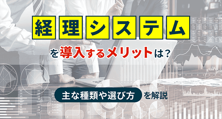 経理システムを導入するメリットは？主な種類や選び方を解説