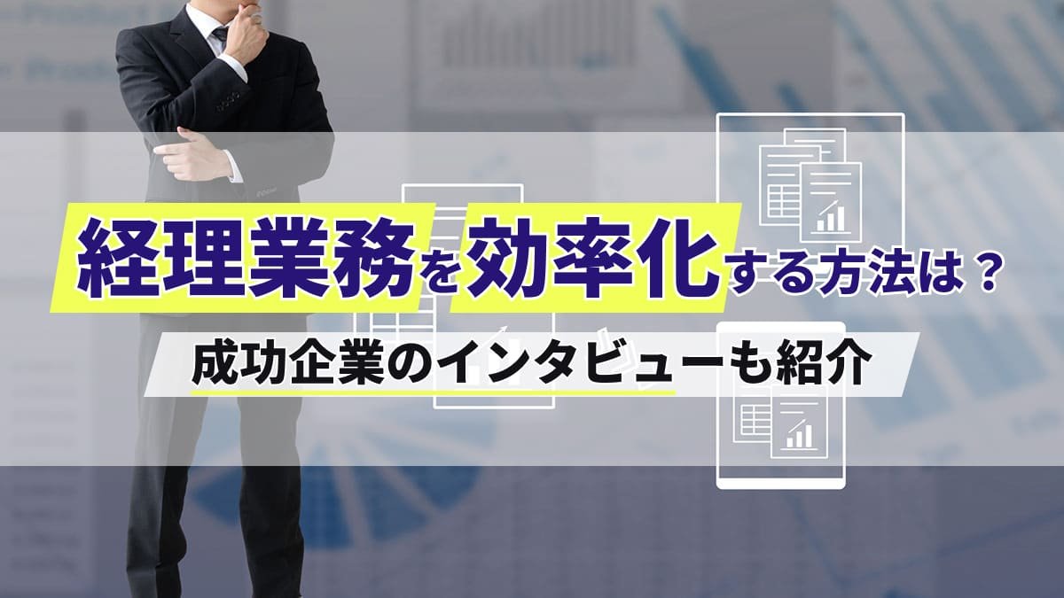 【2026年最新】経理業務を効率化する方法は？成功企業のインタビューも紹介