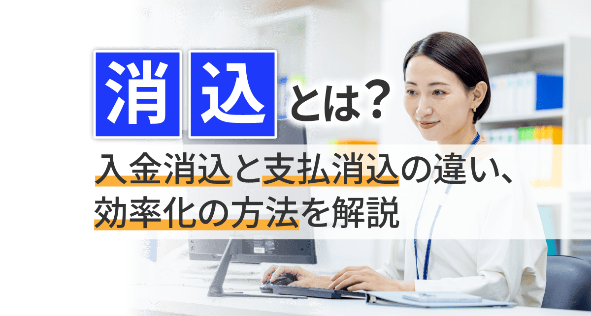 【2026年最新】消込とは？入金消込と支払消込の違い、効率化の方法を解説