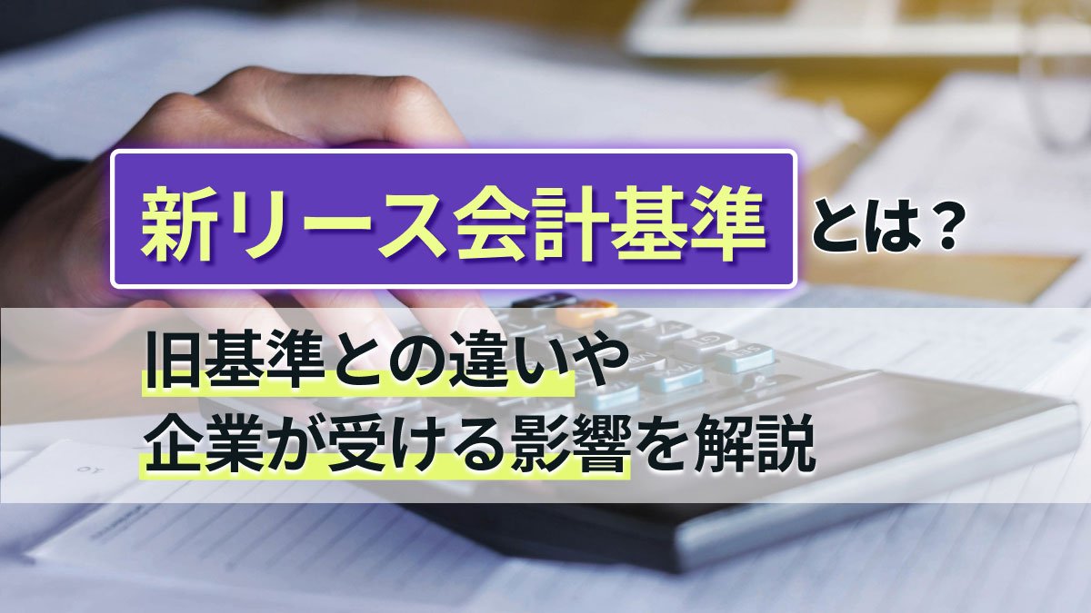 【2026年最新】新リース会計基準とは？旧基準との違いや企業が受ける影響を解説