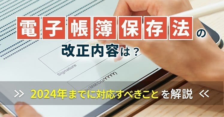 電子帳簿保存法の改正内容は？2024年までに対応すべきことを解説