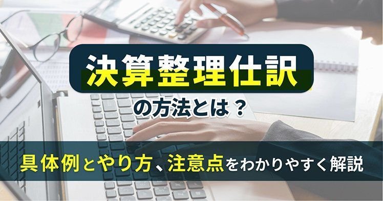 決算整理仕訳の方法とは？具体例とやり方、注意点をわかりやすく解説