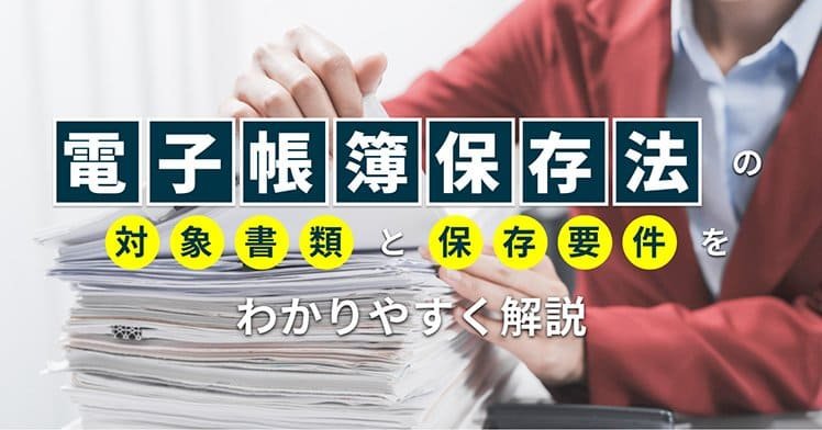 電子帳簿保存法の対象書類と保存要件をわかりやすく解説